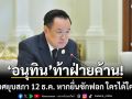 \'อนุทิน\'ท้าฝ่ายค้าน! ประกาศยุบสภา 12 ธ.ค. หากยื่น ม.151 ทำ 3 พรรคได้เปรียบ-\'พท.-ปชป.\'เสียรังวัด
