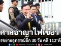 ศาลอาญาไฟเขียว อัยการขยายอุทธรณ์อีก 30 วัน คดี 112 \'ทักษิณ\'