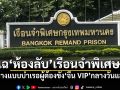 แฉ‘ห้องลับ’เรือนจำพิเศษฯ ส่งนางแบบบำเรอผู้ต้องขัง‘จีน VIP’กลางวันแสกๆ