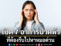 เปิด 7 อาการปวดหัว สัญญาณอันตราย ที่ต้องรีบไปหาหมอด่วน