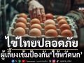 ‘ผู้เลี้ยงไก่ไข่’เข้มมาตรการป้องกัน‘ไข้หวัดนก’ ย้ำไข่ไทยปลอดภัย-เพียงพอ