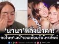 \'นานา\'หลั่งน้ำตา! ขอโทษ\'เจนี่\' วอนเพื่อนรับโทรศัพท์