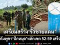 ไทย-กัมพูชา‘ปักหมุดชั่วคราว’หลักเขตที่ 52-59‘โป่งน้ำร้อน’เสร็จแล้ว เตรียมสร้าง‘รั้วชายแดน’