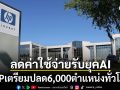 \'HP\'เตรียมปลดพนักงานครั้งใหญ่6,000ตำแหน่งทั่วโลก หวังลดค่าใช้จ่ายรับยุคของ\'AI\'
