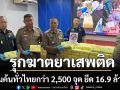 ตร.กางแผน รุกฆาต ยาเสพติด ปูพรมค้นทั่วไทยกว่า 2,500 จุด ยึดยาบ้า 16.9 ล้านเม็ด