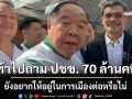 บิ๊กป้อม ท้าไปถาม ปชช. 70 ล้านคน ยังอยากให้อยู่ในการเมืองต่อหรือไม่