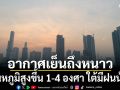 สภาพอากาศวันนี้! กรมอุตุฯ อากาศเย็นถึงหนาว เตือนอุณหภูมิสูงขึ้น 1-4 องศา ใต้มีฝนน้อย