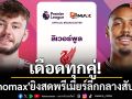 เดือดทุกคู่! \'Monomax\'ยิงสดพรีเมียร์ลีกกลางสัปดาห์