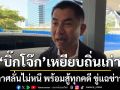 บิ๊กโจ๊ก เหยียบถิ่นเก่า ประกาศลั่นไม่หนี พร้อมสู้ทุกคดี ขู่แฉข่าวใหญ่