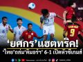 ‘ยศกร’แฮตทริค! ‘ไทย’ถล่ม‘ติมอร์ฯ’ 6-1 เปิดหัวซีเกมส์