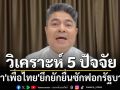 \'เทพไท\'วิเคราะห์ 5 ปัจจัย ทำ\'เพื่อไทย\'ยึกยักยื่นซักฟอกรัฐบาล