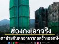 ทางการสั่งรื้อตาข่ายปิดนั่งร้านทั้งเกาะฮ่องกง กระทบอาคารก่อสร้างกว่า300แห่ง