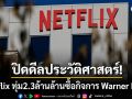 ปิดดีลประวัติศาสตร์! Netflix ทุ่ม2.3ล้านล้าน ซื้อกิจการ Warner Bros. เขย่าวงการสตรีมมิงโลก