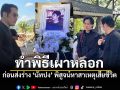 พุทธ-ไอซ์ อำลานัทปง เป็นประธานพิธีเผาหลอก ก่อนส่งร่างพิสูจน์หาสาเหตุดับ