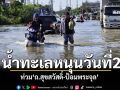 \'สมุทรปราการ\'น้ำทะเลหนุนวันที่ 2 ท่วม\'ถ.สุขสวัสดิ์-ป้อมพระจุล\' รถสัญจรไม่ได้หลายจุด