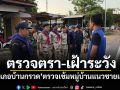 ตรวจตรา-เฝ้าระวัง! \'อำเภอบ้านกรวด\'ตรวจเข้มหมู่บ้านแนวชายแดน