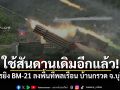 ใช้สันดานเดิมอีกแล้ว! เขมรยิง BM-21 ลงพื้นที่พลเรือน บ้านกรวด จ.บุรีรัมย์