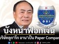 DSI เปิดผลตรวจสอบ 5 บริษัทของลูก‘ก๊ก อาน’ พบส่วนใหญ่เป็น Paper Company บังหน้าฟอกเงิน