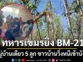 ทหารเขมรเหิมหนัก ยิง BM-21 ตกหมู่บ้านเดียว 5 ลูก ชาวบ้านวิ่งหนีเข้าบังเกอร์