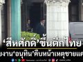 นายกฯเก็บตัวทำงานบนตึกไทยตั้งแต่บ่าย สีหศักดิ์ รายงานคืบหน้าเหตุชายแดนไทย กัมพูชา