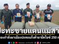 \'​กองกำลังผาเมือง\'ปะทะ\'ชายแดนแม่สาย\' ยึดไอซ์ 250 กก.