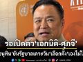 ‘อนุทิน’ยันรัฐบาลกำหนดวัน‘เลือกตั้ง’เองไม่ได้ หน้าที‘กกต.’ รอเปิดตัว‘เอกนิติ-ศุภจี’