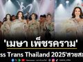 สวยสะกดทุกสายตา! \'เมษา เพ็ชรคราม\' คว้ามง \'Miss Trans Thailand 2025\' ส่องประกายพลังแห่งความงาม