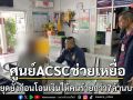 ศูนย์ACSCช่วยเหยื่อก่อนถูกหลอกโอนเงิน7ล้านบาท