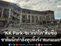 ‘KK Park-ชเวก๊กโก’สิ้นชื่อ! 3 ชาติผนึกกำลังทุบทิ้งรัง‘สแกมเมอร์’ หิ้วตัวกลับจีนล็อตใหญ่