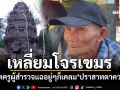 อดีตครูผู้สำรวจเปิดข้อมูล เหลี่ยมโจรเขมร อยู่ๆก็ขึ้นมาเคลม‘ปราสาทตาควาย’