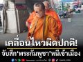 เคลื่อนไหวผิดปกติ! ‘ตม.1’จับสึก‘พระเขมร’หนีเข้าเมือง ลอบตระเวนบิณฑบาตกลางเมือง