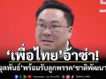 ‘เพื่อไทย’อ้าซ่า! ‘จุลพันธ์’พร้อมรับลูกพรรค‘ชาติพัฒนา’ สบช่องเสริมแกร่งโคราช
