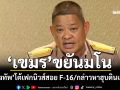 ‘กองทัพ’โต้เฟกนิวส์กัมพูชาสอย F-16 กล่าวหาไทยจ้องฮุบดินแดน ย้ำปฏิบัติการปกป้องอธิปไตย