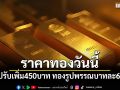 ราคาทองวันนี้ ราคาปรับเพิ่ม 450 บาท ทองรูปพรรณบาทละ 65,350