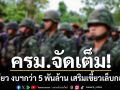 ครม. จัดเต็ม ไฟเขียว งบฯกว่า 5 พันล้าน เสริมเขี้ยวเล็บ กองทัพ ป้องอธิปไตย