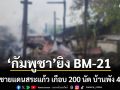 ทบ.เผยกัมพูชา ยิง BM-21 โจมตีชายแดนสระแก้ว เกือบ 200 นัด บ้านพัง 40 หลัง เจ็บ 7 ราย