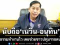 บิ๊กแจ๊ส ลั่นไม่ได้อยู่ภูมิใจไทย นับถือ เนวิน-อนุทิน ชูกล้าธรรมทำงานไว เคยช่วยชาวปทุมฯรอดน้ำท่วม