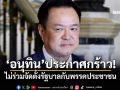 \'อนุทิน\'ประกาศกร้าว! ไม่ร่วมจัดตั้งรัฐบาลกับพรรคประชาชน เหตุไม่หยุดแก้ ม.112