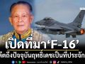 เปิดที่มา‘F-16’ กว่าจะประจำการ‘กองทัพอากาศ’ อดีตถึงปัจจุบันฤทธิ์เดชเป็นที่ประจักษ์