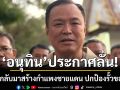 อนุทิน พร้อมกลับมาสร้างกำแพงชายแดน ปกป้องรั้วของชาติ ยันปราสาทตาควายบูรณะได้