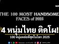 4 หนุ่มไทย ติดโผ 100 หนุ่มหล่อที่สุดในโลก 2025 ชมคลิป