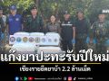 เชียงรายปะทะรับปีใหม่ ชายแดนดอยผาหมี  ยึดยาบ้า 2.2 ล้านเม็ด