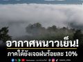 สภาพอากาศวันนี้ กรมอุตุนิยมวิทยา เตือน มวลอากาศเย็นปกคลุม ทำให้อากาศหนาว ใต้ยังเจอฝนร้อยละ 10%