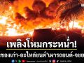 บ่อวินระทึก! ไฟไหม้ร้าน \'ของเก่า-อะไหล่ยนต์\' เผารถยนต์-จยย.วอดยับ