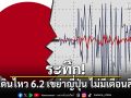 ระทึก! แผ่นดินไหว 6.2 เขย่าญี่ปุ่น ไม่มีเตือนสึนามิ