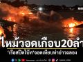 ไฟไหม้วอดเกือบ20ลำ \'เรือสปีดโบ๊ท\'จอดเทียบท่าอ่าวฉลอง