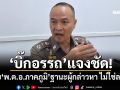 \'บิ๊กอรรถ\'แจงชัด! สอบ\'พ.ต.อ.ภาคภูมิ\'ฐานะผู้กล่าวหา ไม่ใช่ละเว้น-ชี้ดุลยพินิจชอบกฎหมาย