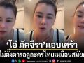 โอ๋ ภัคจีรา เศร้าใจ คนไม่ตั้งตารอดูละครไทยเหมือนสมัยก่อน พ้อชีวิตมันเปลี่ยนไปแล้ว