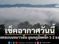 เช็คอากาศวันนี้! ไทยตอนบนหนาวเย็น อุณหภูมิลดอีก 1-2 องศา