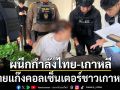 ผนึกกำลังไทย-เกาหลี บุกทลายแก๊งคอลเซ็นเตอร์ชาวเกาหลีใต้